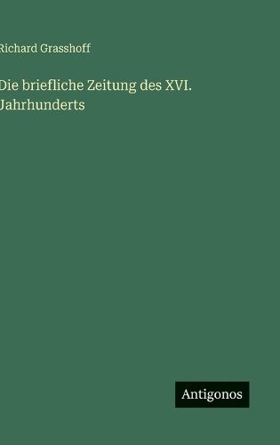 Cover image for Die briefliche Zeitung des XVI. Jahrhunderts