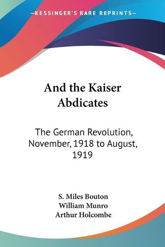 Cover image for And the Kaiser Abdicates: The German Revolution, November, 1918 to August, 1919