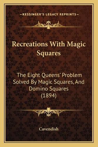 Cover image for Recreations with Magic Squares: The Eight Queens' Problem Solved by Magic Squares, and Domino Squares (1894)