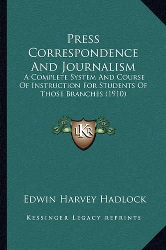 Cover image for Press Correspondence and Journalism: A Complete System and Course of Instruction for Students of Those Branches (1910)