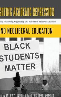 Cover image for Fighting Academic Repression and Neoliberal Education: Resistance, Reclaiming, Organizing, and Black Lives Matter in Education