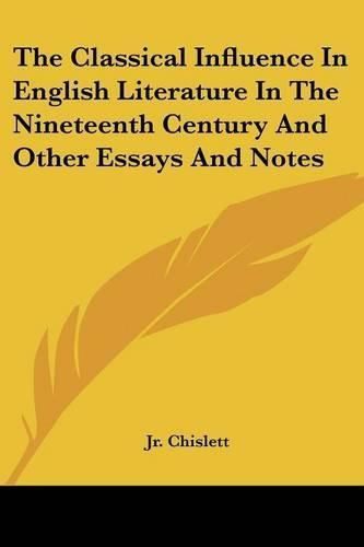 Cover image for The Classical Influence In English Literature In The Nineteenth Century And Other Essays And Notes