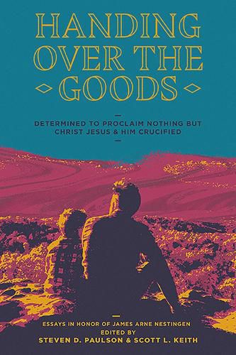 Cover image for Handing Over the Goods: Determined to Proclaim Nothing but Christ Jesus and Him Crucified -- (A Festschrift in Honor of Dr. James A. Nestingen)