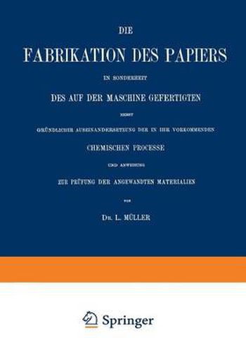 Cover image for Die Fabrikation Des Papiers in Sonderheit Des Auf Der Maschine Gefertigten Nebst Grundlicher Auseinandersetzung Der in Ihr Vorkommenden Chemischen Processe Und Anweisung Zur Prufung Der Angewandten Materialien