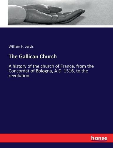 The Gallican Church: A history of the church of France, from the Concordat of Bologna, A.D. 1516, to the revolution