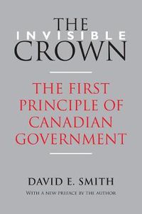 Cover image for The Invisible Crown: The First Principle of Canadian Government