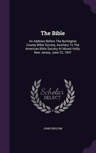 Cover image for The Bible: An Address Before the Burlington County Bible Society, Auxiliary to the American Bible Society at Mount Holly, New Jersey, June 22, 1847