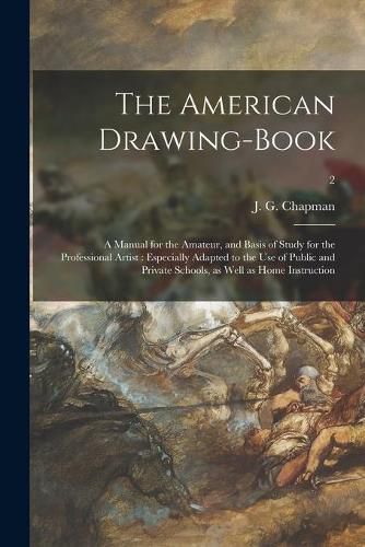 The American Drawing-book: a Manual for the Amateur, and Basis of Study for the Professional Artist: Especially Adapted to the Use of Public and Private Schools, as Well as Home Instruction; 2