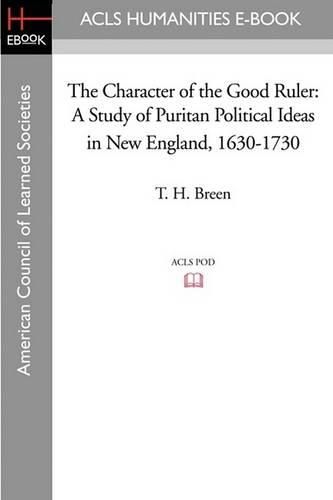 Cover image for The Character of the Good Ruler: A Study of Puritan Political Ideas in New England, 1630-1730