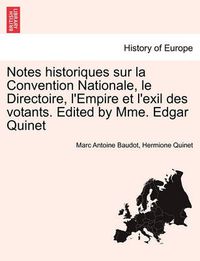 Cover image for Notes Historiques Sur La Convention Nationale, Le Directoire, L'Empire Et L'Exil Des Votants. Edited by Mme. Edgar Quinet