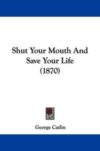 Cover image for Shut Your Mouth And Save Your Life (1870)