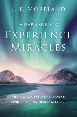 Cover image for A Simple Guide to Experience Miracles: Instruction and Inspiration for Living Supernaturally in Christ