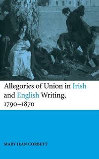 Cover image for Allegories of Union in Irish and English Writing, 1790-1870: Politics, History, and the Family from Edgeworth to Arnold