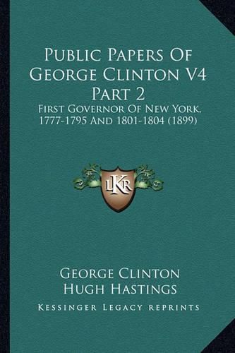 Public Papers of George Clinton V4 Part 2: First Governor of New York, 1777-1795 and 1801-1804 (1899)