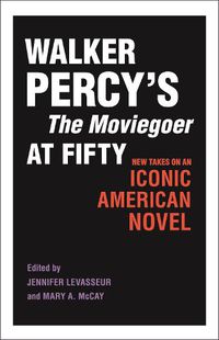 Cover image for Walker Percy's The Moviegoer at Fifty: New Takes on an Iconic American Novel