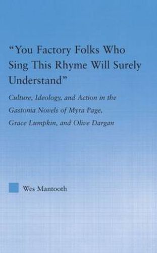 Cover image for You Factory Folks Who Sing This Song Will Surely Understand: Culture, Ideology, and Action in the Gastonia Novels of Myra Page, Grace Lumpkin, and Olive Dargin