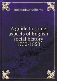 Cover image for A guide to some aspects of English social history 1750-1850