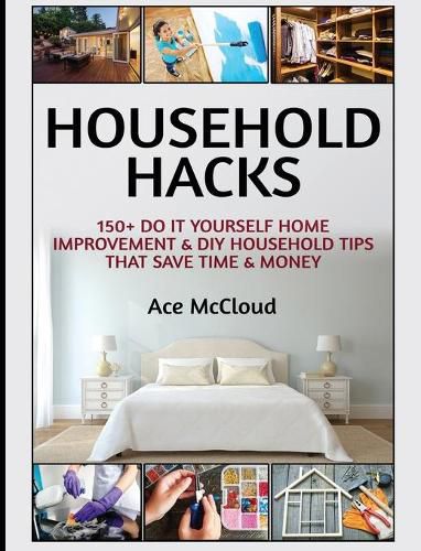 Cover image for Household Hacks: 150+ Do It Yourself Home Improvement & DIY Household Tips That Save Time & Money