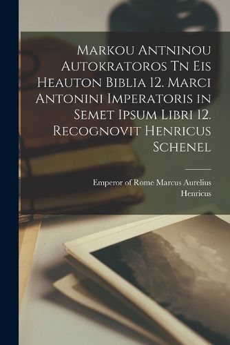 Cover image for Markou Antninou autokratoros Tn eis heauton biblia 12. Marci Antonini imperatoris in semet ipsum libri 12. Recognovit Henricus Schenel