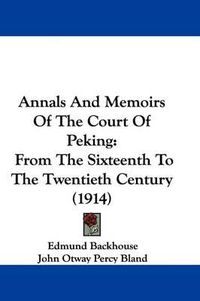 Cover image for Annals and Memoirs of the Court of Peking: From the Sixteenth to the Twentieth Century (1914)