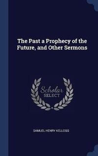 Cover image for The Past a Prophecy of the Future, and Other Sermons