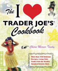 Cover image for I Love Trader Joe's Cookbook: More Than 150 Delicious Recipes Using Only Foods from the World's Greatest Grocery Store