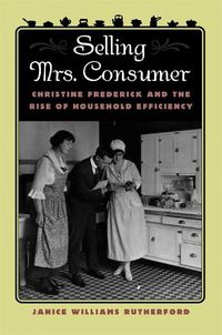 Cover image for Selling Mrs. Consumer: Christine Frederick and the Rise of Household Efficiency