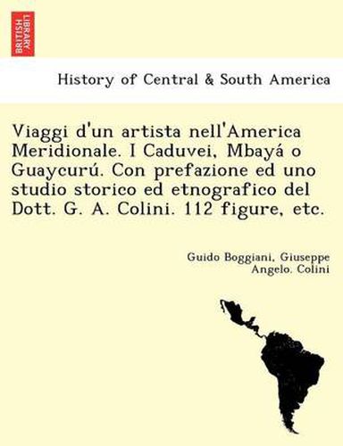 Cover image for Viaggi D'Un Artista Nell'america Meridionale. I Caduvei, Mbaya O Guaycuru . Con Prefazione Ed Uno Studio Storico Ed Etnografico del Dott. G. A. Colini. 112 Figure, Etc.