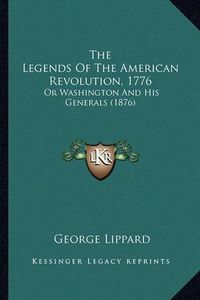 Cover image for The Legends of the American Revolution, 1776 the Legends of the American Revolution, 1776: Or Washington and His Generals (1876) or Washington and His Generals (1876)