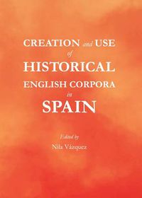 Cover image for Creation and Use of Historical English Corpora in Spain