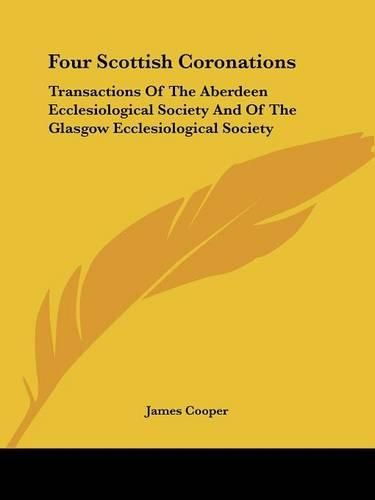 Cover image for Four Scottish Coronations: Transactions of the Aberdeen Ecclesiological Society and of the Glasgow Ecclesiological Society