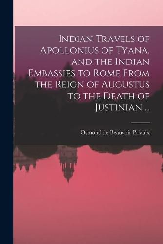 Cover image for Indian Travels of Apollonius of Tyana, and the Indian Embassies to Rome From the Reign of Augustus to the Death of Justinian ...