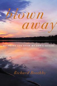 Cover image for Blown Away: Refinding Life After My Son's Suicide