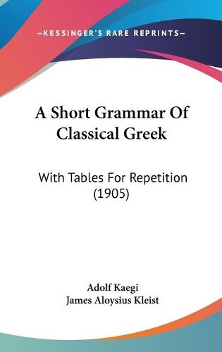 Cover image for A Short Grammar of Classical Greek: With Tables for Repetition (1905)