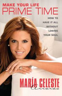 Cover image for Make Your Life Prime Time: How to Have It All Without Losing Your Soul