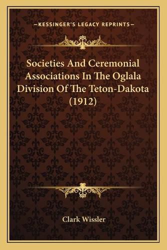 Societies and Ceremonial Associations in the Oglala Division of the Teton-Dakota (1912)