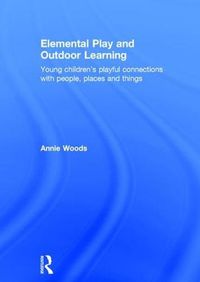 Cover image for Elemental Play and Outdoor Learning: Young children's playful connections with people, places and things