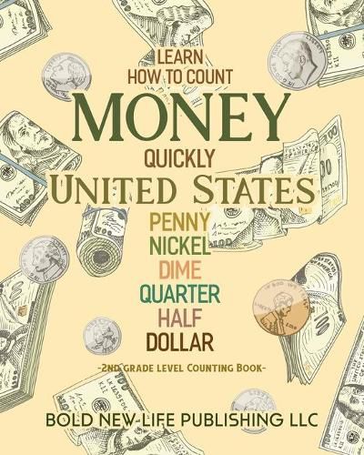 Cover image for Learn How To Count Money Quickly United States Penny, Nickel, Dime, Quarter, Half, Dollar Second Grade Level Counting Book