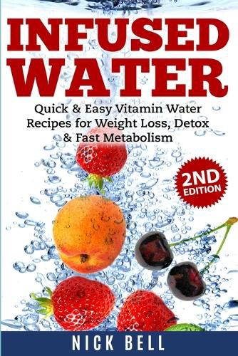 Cover image for Infused Water: Quick & Easy Vitamin Water Recipes for Weight Loss, Detox & Fast Metabolism