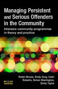 Cover image for Managing Persistent and Serious Offenders in the Community: Intensive community programmes in theory and practice