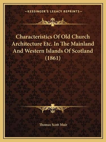 Cover image for Characteristics of Old Church Architecture Etc. in the Mainland and Western Islands of Scotland (1861)