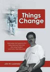 Cover image for Things Change: Memories and Lessons of a Baby Boomer Farm Kid, Life Long Student, and Forty-Year Educator