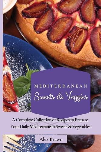 Cover image for Mediterranean Sweets & Veggies: A Complete Collection of Recipes to Prepare Your Daily Mediterranean Sweets & Vegetables