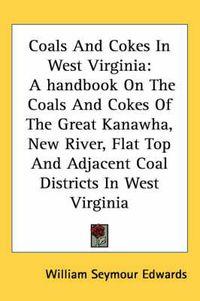 Cover image for Coals and Cokes in West Virginia: A Handbook on the Coals and Cokes of the Great Kanawha, New River, Flat Top and Adjacent Coal Districts in West Virginia