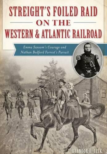 Cover image for Streight's Foiled Raid on the Western & Atlantic Railroad: Emma Sansom's Courage and Nathan Bedford Forrest's Pursuit