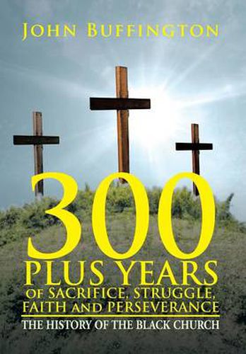 Cover image for 300 PLUS YEARS of SACRIFICE, STRUGGLE, FAITH and PERSEVERANCE: The History of the Black Church