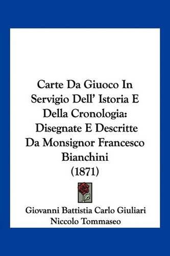 Cover image for Carte Da Giuoco in Servigio Dell' Istoria E Della Cronologia: Disegnate E Descritte Da Monsignor Francesco Bianchini (1871)