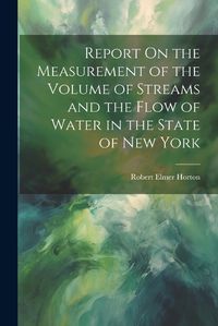 Cover image for Report On the Measurement of the Volume of Streams and the Flow of Water in the State of New York