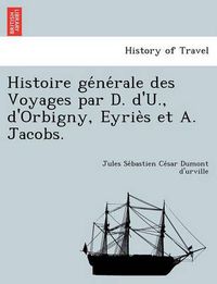 Cover image for Histoire GE Ne Rale Des Voyages Par D. D'U., D'Orbigny, Eyrie S Et A. Jacobs.