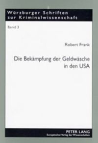 Cover image for Die Bekaempfung Der Geldwaesche in Den USA: High-Tech-Gewinnaufspuerung, Drakonische Strafen Und Radikale Gewinneinziehung - Ist Der Amerikanische Ansatz Ein Vorbild Fuer Deutschland?